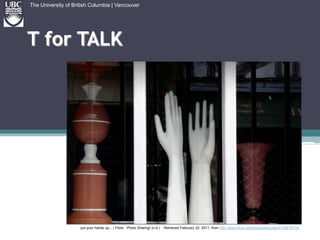 T for TALKThe University of British Columbia | Vancouverput your hands up... | Flickr - Photo Sharing! (n.d.). . Retrieved February 22, 2011, from http://www.flickr.com/photos/biscotte/5106616779/
