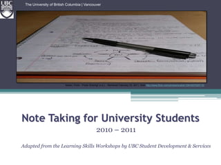 The University of British Columbia | VancouverNotes | Flickr - Photo Sharing! (n.d.). . Retrieved February 22, 2011, from http://www.flickr.com/photos/english106/4357529719/Note Taking for University Students2010 – 2011Adapted from the Learning Skills Workshops by UBC Student Development & Services  