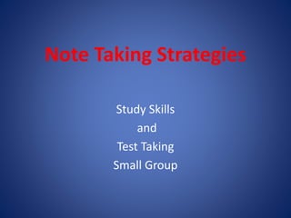 Note Taking Strategies
Study Skills
and
Test Taking
Small Group
 