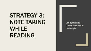 STRATEGY 3:
NOTE TAKING
WHILE
READING
Use Symbols to
Code Responses in
the Margin
 