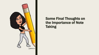 Some Final Thoughts on
the Importance of Note
Taking
 