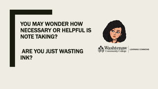 YOU MAY WONDER HOW
NECESSARY OR HELPFUL IS
NOTE TAKING?
ARE YOU JUST WASTING
INK?
 