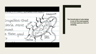 The Cornell style of note taking
is one of the most popular.
It is best used as a form of
studying.
 