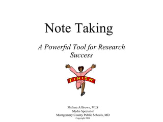 Note Taking A Powerful Tool for Research Success Melissa A Brown, MLS Media Specialist Montgomery County Public Schools, MD Copyright 2004 