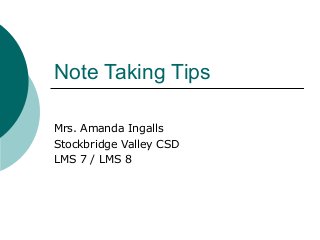 Note Taking Tips
Mrs. Amanda Ingalls
Stockbridge Valley CSD
LMS 7 / LMS 8

 