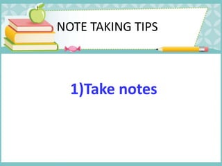 NOTE TAKING TIPS
1)Take notes
 