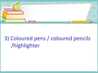 3) Coloured pens / coloured pencils
/highlighter
 