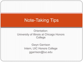 Orientation:
University of Illinois at Chicago Honors
College
Gwyn Garrison
Intern, UIC Honors College
ggarrison@luc.edu
Note-Taking Tips
 
