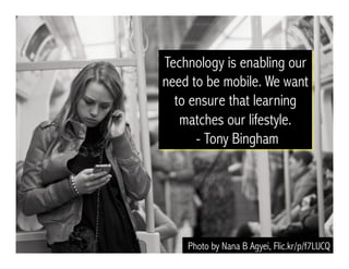 Technology is enabling our
need to be mobile. We want
to ensure that learning
matches our lifestyle.
- Tony Bingham
Photo ...