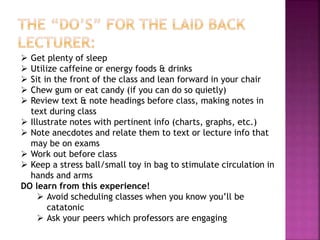  Get plenty of sleep
 Utilize caffeine or energy foods & drinks
 Sit in the front of the class and lean forward in your...
