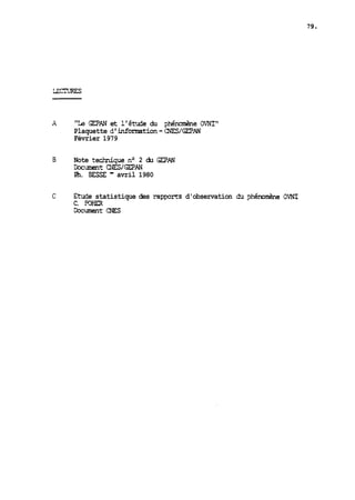 A "Le GEPAN et l'étude du phé&e OVNI" 
Plaquette d'information-CNES/GEPAN 
Février 1979 
E Note techique no 2 du GEAN 
Cocument cîiES/GEPhN 
Ph. ESSE - avril 1980 
C Etude statistique des r3.pprts d'observation dri phémmène OVNI 
C. XHEa 
Cocuinent CNES 
 