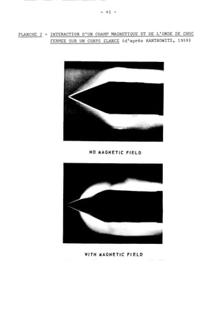 PLANCHE 2 - INTERACTION D'UN CHAMP MAGNETIQUE ET DE L'ONDE DE CHOC 
FERXEE SUR UN CORPS ELANCE (d'après KANTROWITZ, 1959) 
NO MAGNETIC FIELD 
WlTH MAGNETIC FIELD 
 