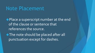 Note Placement
Place a superscript number at the end
of the clause or sentence that
references the source.
The note should be placed after all
punctuation except for dashes.
 