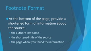 Footnote Format
At the bottom of the page, provide a
shortened form of information about
the source.
 the author’s last name
 the shortened title of the source
 the page where you found the information
 