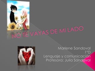 NO TE VAYAS DE MI LADO Marlene Sandoval 1ºD  Lenguaje y comunicación Profesora: Julia Sandoval 