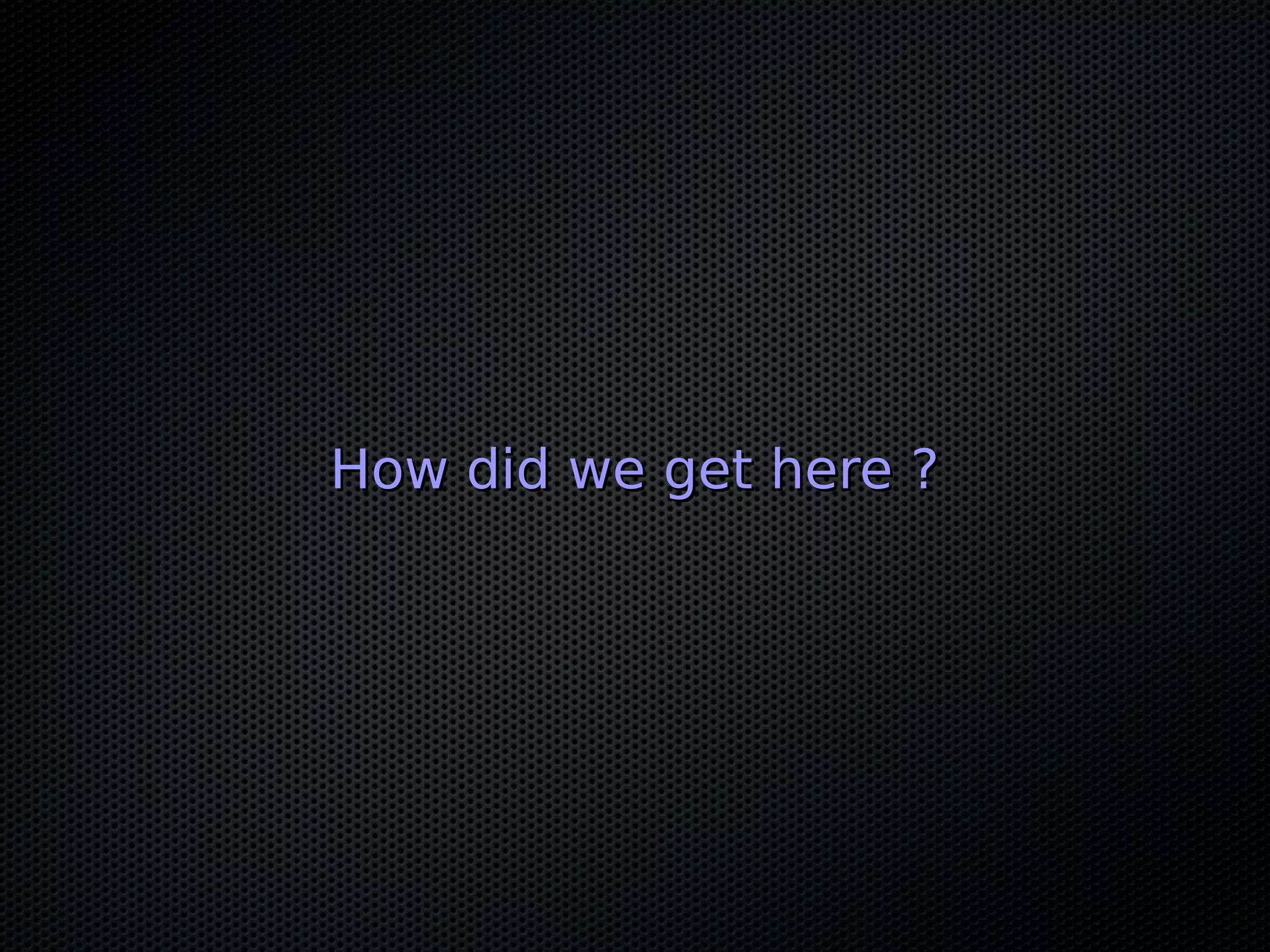 How did we get here ?
 