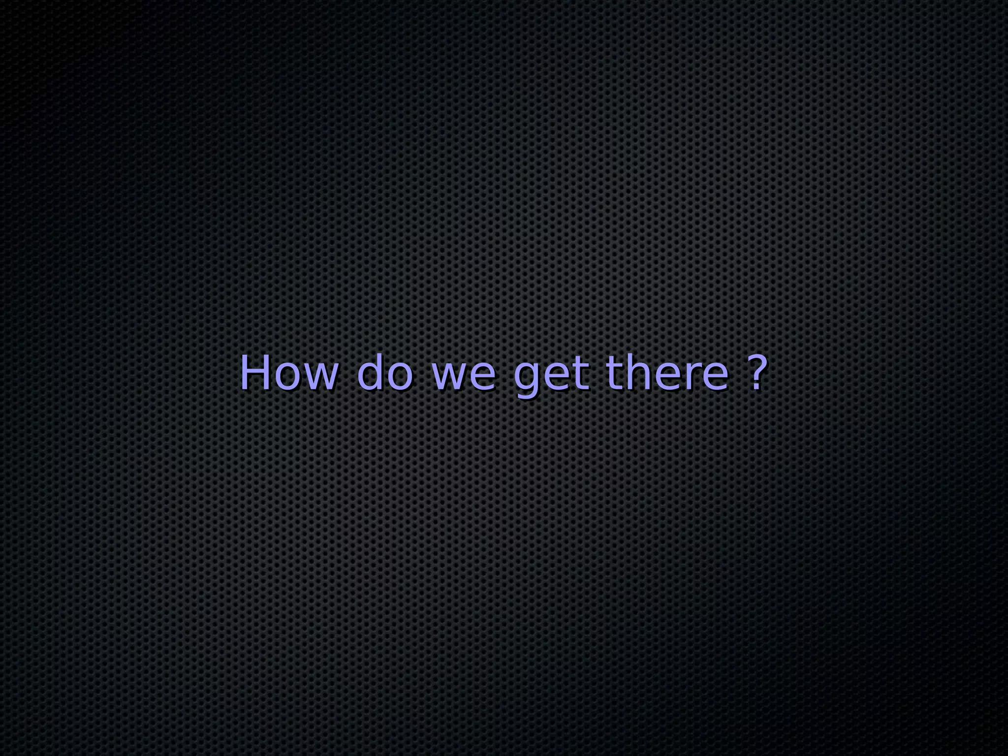 How do we get there ?
 