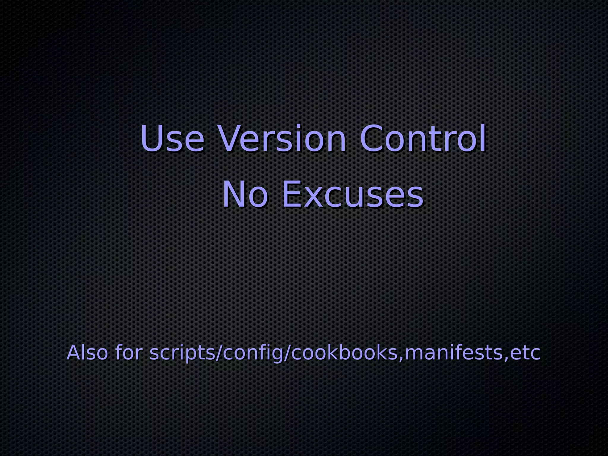 Use Version Control
               No Excuses



Also for scripts/config/cookbooks,manifests,etc
 