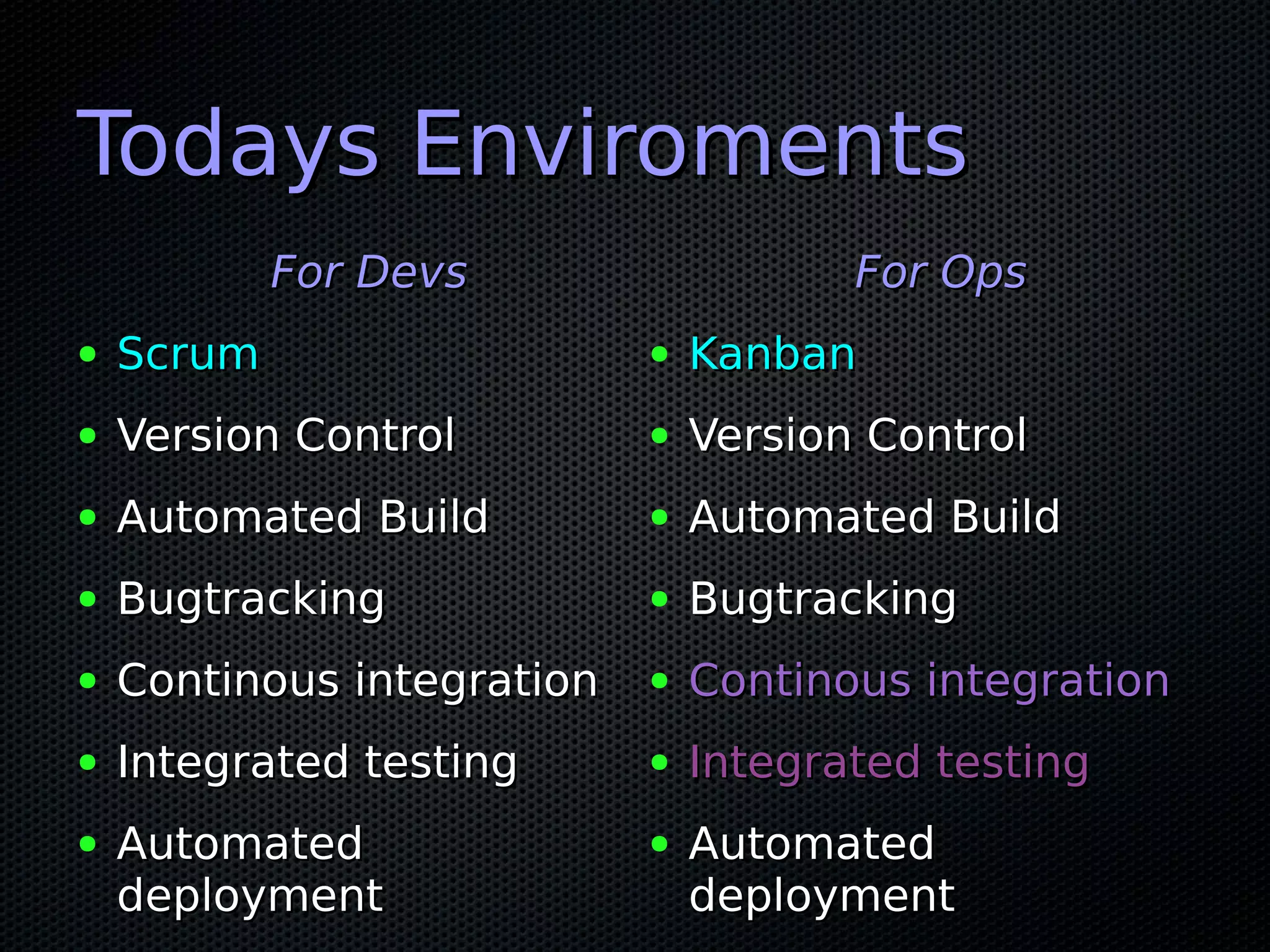 Todays Enviroments
            For Devs                   For Ops
●   Scrum                   ●   Kanban
●   Version Control         ●   Version Control
●   Automated Build         ●   Automated Build
●   Bugtracking             ●   Bugtracking
●   Continous integration   ●   Continous integration
●   Integrated testing      ●   Integrated testing
●   Automated               ●   Automated
    deployment                  deployment
 