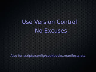 Use Version Control
               No Excuses



Also for scripts/config/cookbooks,manifests,etc
 
