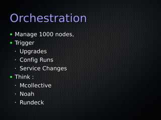 Orchestration
●   Manage 1000 nodes,
●   Trigger
    •   Upgrades
    •   Config Runs
    •Service Changes
●   Think :
    •   Mcollective
    •   Noah
    •   Rundeck
 