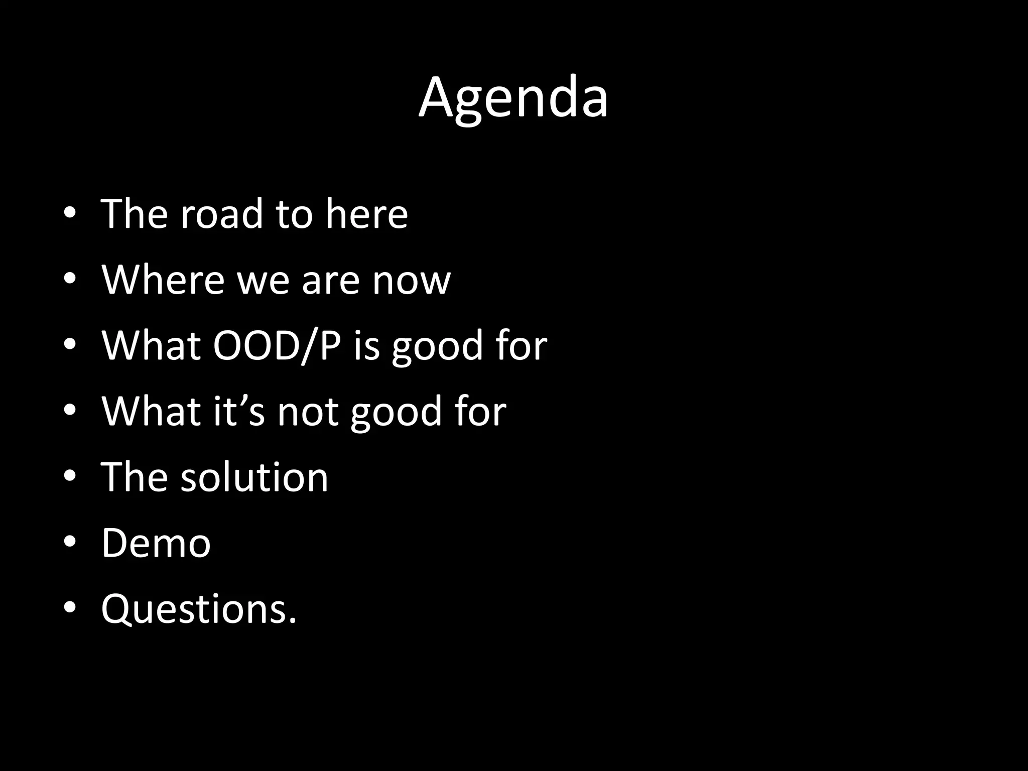 AgendaThe road to hereWhere we are nowWhat OOD/P is good forWhat it’s not good forThe solutionDemoQuestions.