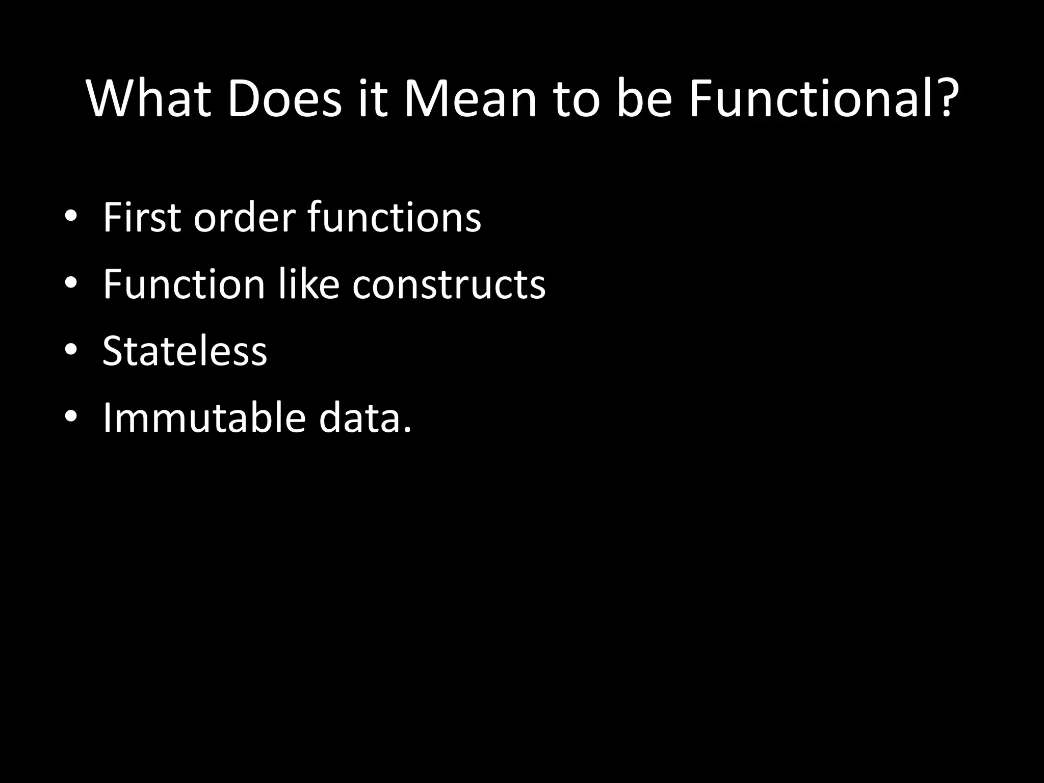 What Does it Mean to be Functional?First order functionsFunction like constructsStatelessImmutable data.