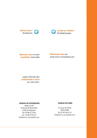 La ville numérique
LAB DES USAGES VOIRIN© 2014
Mars 2014
23
Le Lab sur Twitter :
@LabdesUsages
Abonnez-vous à notre
newsletter mensuelle
Retrouvez-nous sur
www.voirin-consultants.com
...soyez informés des
évènements à venir
sur notre site !
BUREAU DE PARIS
171 quai de Valmy
75010 PARIS
Tél. 01 40 38 61 10
info@voirin-consultants.com
BUREAU DE STRASBOURG
(siège social)
42 Route de Bischwiller
67300 Schiltigheim
Tél. 03 88 62 23 00
Fax : 03 88 33 38 23
info@voirin-consultants.com
Suivez-nous !
@cabvoirin
 
