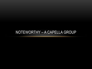 NOTEWORTHY – A CAPELLA GROUP 
 