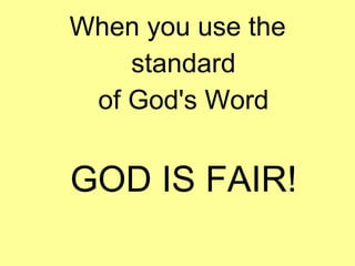 When you use the
standard
of God's Word

GOD IS FAIR!

 
