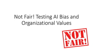 Not Fair! Testing AI Bias and
Organizational Values
 