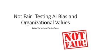 Not Fair! Testing AI Bias and
Organizational Values
Peter Varhol and Gerie Owen
 