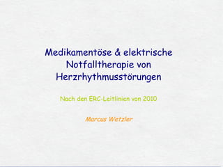 Medikamentöse & elektrische
                       Notfalltherapie von
                     Herzrhythmusstörungen

                            Nach den ERC-Leitlinien von 2010


                                            Marcus Wetzler




Medikamentöse & elektrische Notfalltherapie von Herzrhythmusstörungen ...
 