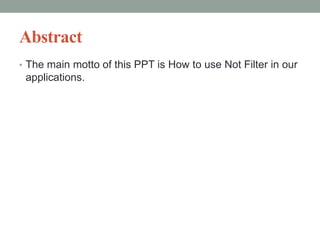 Abstract
• The main motto of this PPT is How to use Not Filter in our
applications.
 