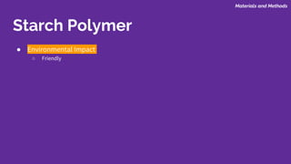 ● Environmental Impact
○ Friendly
Starch Polymer
Materials and Methods
 