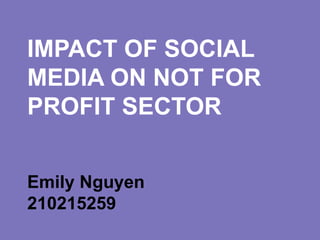 IMPACT OF SOCIAL
MEDIA ON NOT FOR
PROFIT SECTOR


Emily Nguyen
210215259
 