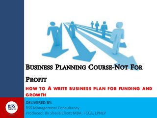 BUSINESS PLANNING COURSE-NOT FOR
PROFIT
HOW TO A WRITE BUSINESS PLAN FOR FUNDING AND
GROWTH
 
