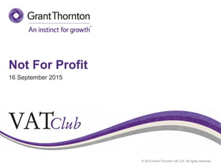 © 2015 Grant Thornton UK LLP. All rights reserved.
Not For Profit
16 September 2015
 