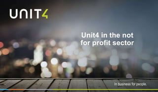 In business for people.
In business for people.
Unit4 in the not
for profit sector
 