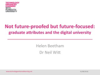 Not future‐proofed but future‐focused: 
   graduate a2ributes and the digital university


                                     Helen Beetham
                                      Dr Neil Wi=



www.technologyenhancedlearning.net                            1
                                                     31/08/2011
 