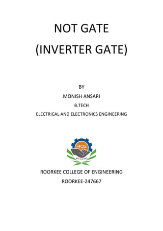 NOT GATE
(INVERTER GATE)
BY
MONISH ANSARI
B.TECH
ELECTRICAL AND ELECTRONICS ENGINEERING
ROORKEE COLLEGE OF ENGINEERING
ROORKEE-247667
 