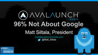 96% Not About Google
Matt Siltala, President
matt@avalaunchmedia.com
@Matt_Siltala
 
