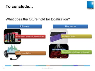© 2014 Indium Software
ENHANCING SOFTWARE QUALITY
To conclude…
17
What does the future hold for localization?
Software
Translators linked to dictionaries
Audio translation
Hardware
Keyboard skins
Non-cluttered infrared keyboards
 