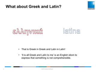 © 2014 Indium Software
ENHANCING SOFTWARE QUALITY
What about Greek and Latin?
2
• That is Greek in Greek and Latin in Latin!
• ‘It is all Greek and Latin to me’ is an English idiom to
express that something is not comprehensible.
 