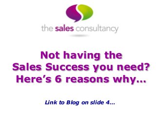 Not having the
Sales Success you need?
Here’s 6 reasons why…
Link to Blog on slide 4…
 