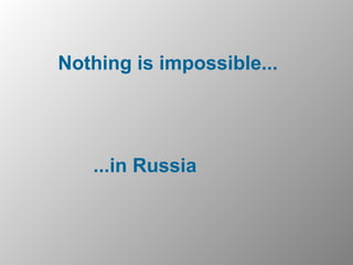 Nothing is impossible... ...in Russia 