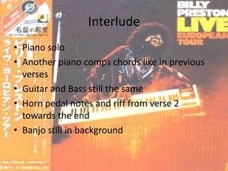 InterludePiano soloAnother piano comps chords like in previous versesGuitar and Bass still the sameHorn pedal notes and riff from verse 2 towards the endBanjo still in background