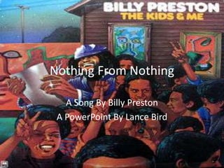 Nothing From Nothing,[object Object],A Song By Billy Preston,[object Object],A PowerPoint By Lance Bird,[object Object]