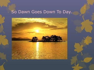 So Dawn Goes Down To Day.