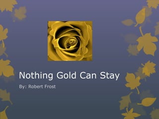 Nothing Gold Can Stay By: Robert Frost 